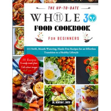Imagem de The Up-To-Date Whole30 Cookbook for Beginners: 111 Swift, Mouth-Watering, Hassle-Free Recipes for an Effortless Transition to a Healthy Lifestyle