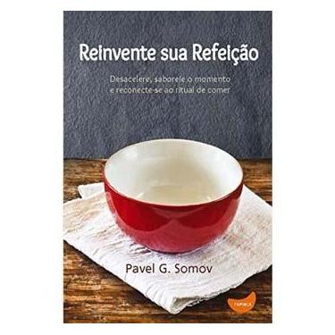 Imagem de Livro - Reinvente Sua Refeição: Desacelere, Saboreie o Momento e Redescubra o Ritual de Comer - Pavel G. Somov