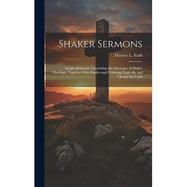 Imagem de Shaker Sermons: Scripto-Rational. Containing the Substance of Shaker Theology. Together With Replies and Criticisms Logically and Clearly Set Forth