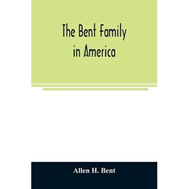 Imagem de The Bent family in America. Being mainly a genealogy of the descendants of John Bent who settled in Sudbury, Mass., in 1638, with notes upon the family in England and elsewhere
