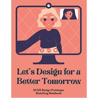 Imagem de Let's Design for a Better Tomorrow: UX Design Sketch Notebook | Prototype | UI Design | Mockup Templates | 200 Pages | Mobile | Web | Tablet | For Web, App, UI, UX Designers