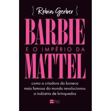 Imagem de Barbie E O Império Da Mattel - Como A Criadora Da Boneca Mais Famosa Do Mundo Revolucionou A Indústr
