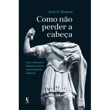 Imagem de Livro - Como Não Perder A Cabeça: Auto-educação Clássica Contra A Dout
