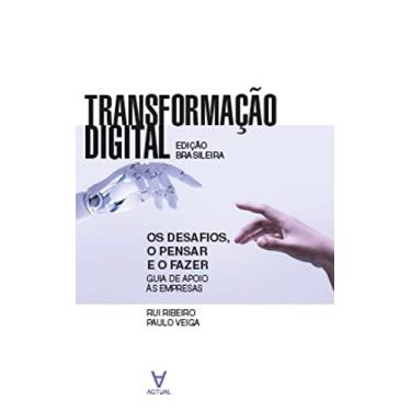 Imagem de Transformação Digital: os Desafios, o Pensar e o Fazer - Guia de Apoio às Empresas - Edição Brasileira