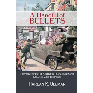 Imagem de A Handful of Bullets: How the Murder of Archduke Franz Ferdinand Still Menaces the Peace (English Edition)