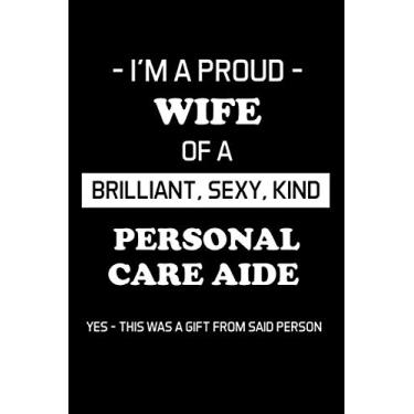 Imagem de I'M A PROUD WIFE OF A BRILLIANT, SEXY, KIND PERSONAL CARE AIDE: Personal Care Aide Gifts - Blank Lined Journal Notebook Appreciation Thank You Gift
