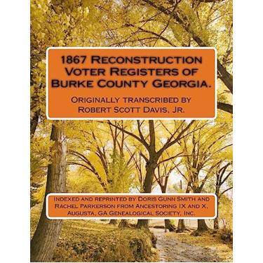 Imagem de 1867 Reconstruction Voter Registers of Burke County Georgia. Originally transcribed by Robert Scott Davis, Jr.: Indexed and reprinted by Doris Gunn ... and X, Augusta, GA Genealogical Society, Inc.