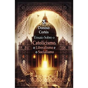 Imagem de Ensaio Sobre O Catolicismo, O Liberalismo E O Socialismo