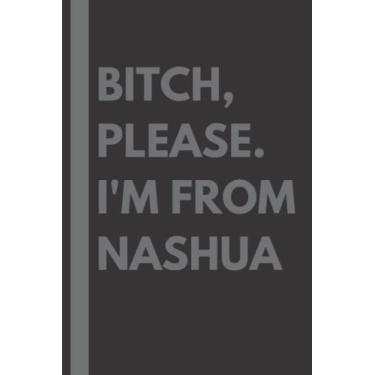 Imagem de Bitch, Please. I'm From Nashua: A Vulgar Adult Composition Notebook for a Native Nashua Resident - 6x9 inches