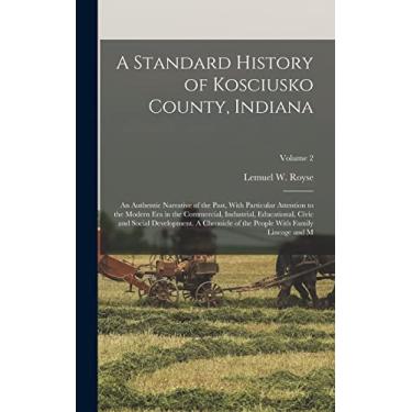 Imagem de A Standard History of Kosciusko County, Indiana: An Authentic Narrative of the Past, With Particular Attention to the Modern era in the Commercial, ... People With Family Lineage and M; Volume 2