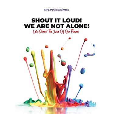 Imagem de Shout It Loud! We Are Not Alone!: Let's Share The Juice Of Our Flavor!