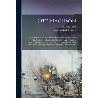 Imagem de Otzinachson: Or, a History of the West Branch Valley of the Susquehanna: Embracing a Full Account of Its Settlement - Trails and Privations Endured by ... Incursions, Abductions, Massacres, &c.,