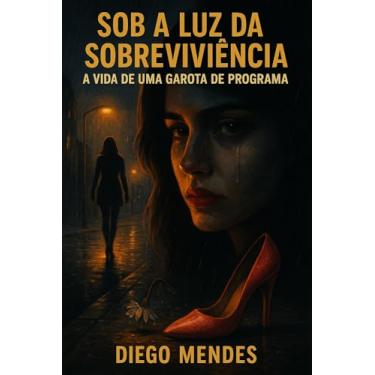 Imagem de Sob a Luz da Sobrevivência: A Vida de uma Garota de Programa: Uma história real de dor, coragem e resistência.