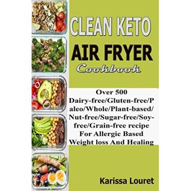 Imagem de Clean Keto Air Fryer Cookbook: Over 500 Dairy-Free/Gluten-Free/Paleo/Whole/Plant-base/Nut-Free/Sugar-Free/Soy-Free/Grain-Free Recipe For Allergy Based Weight loss And Healing