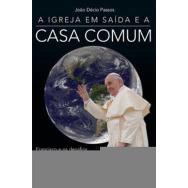 Imagem de a Igreja Em Saída e a Casa Comum - Francisco e Os Desafios Da Renovação