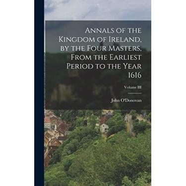 Imagem de Annals of the Kingdom of Ireland, by the Four Masters, from the Earliest Period to the Year 1616; Volume III