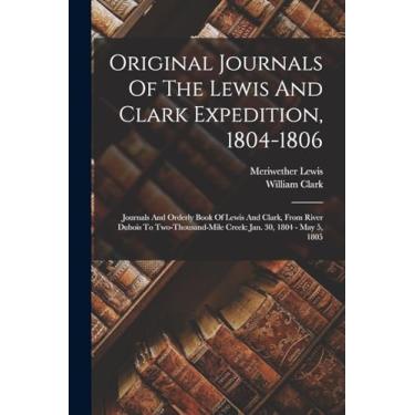 Imagem de Original Journals Of The Lewis And Clark Expedition, 1804-1806: Journals And Orderly Book Of Lewis And Clark, From River Dubois To Two-thousand-mile Creek: Jan. 30, 1804 - May 5, 1805