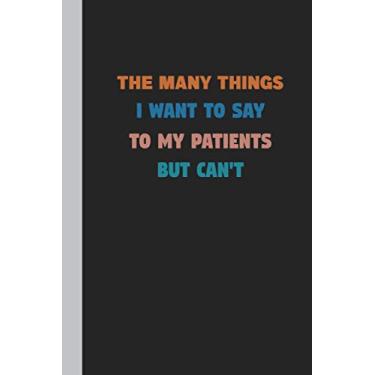Imagem de The Many Things I Want To Say To My Patients But Can't: Blank Lined Notebook / Snarky Sarcastic Gag Gift for Nurses and Doctors Size 6 "x 9" , 110 pages.