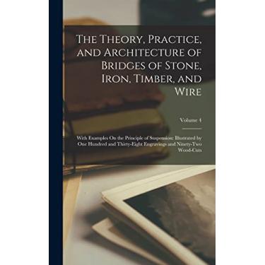 Imagem de The Theory, Practice, and Architecture of Bridges of Stone, Iron, Timber, and Wire: With Examples On the Principle of Suspension: Illustrated by One ... Engravings and Ninety-Two Wood-Cuts; Volume 4