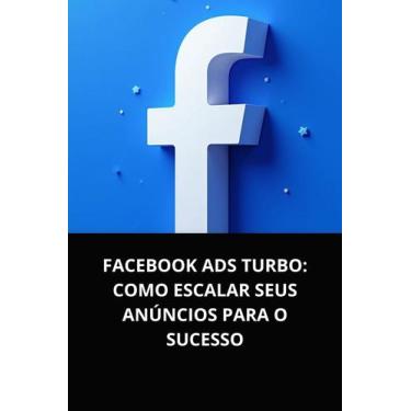 Imagem de Livro Facebook Ads Turbo Como Escalar Seus Anúncios para o Sucesso