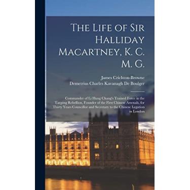 Imagem de The Life of Sir Halliday Macartney, K. C. M. G.: Commander of Li Hung Chang's Trained Force in the Taeping Rebellion, Founder of the First Chinese ... Secretary to the Chinese Legation in London