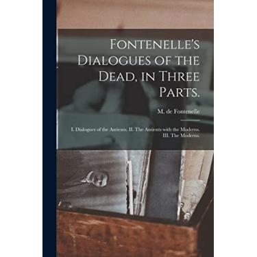 Imagem de Fontenelle's Dialogues of the Dead, in Three Parts.: I. Dialogues of the Antients. II. The Antients With the Moderns. III. The Moderns.