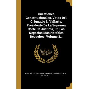 Imagem de Cuestiones Constitucionales. Votos Del C. Ignacio L. Vallarta, Presidente De La Suprema Corte De Justicia, En Los Negocios Más Notables Resueltos, Volume 3...