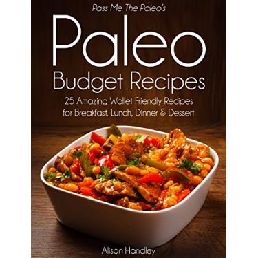 Imagem de Pass Me The Paleo's Paleo Budget Recipes: 25 Amazing Wallet Friendly Recipes for Breakfast, Lunch, Dinner and Dessert! (Diet, Cookbook. Beginners, Athlete, ... low carbohydrate Book 1) (English Edition)