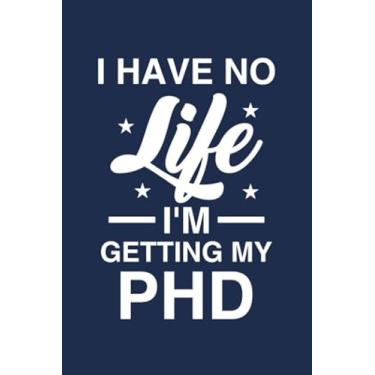Imagem de I Have No Life I'm Getting My Phd: lank Lined Journal Gift For PhD, I Have No Life, Getting My PhD, Future Doctor, Doctor Notebook, PhD Student Gift, ... PhD Gifts, Doctorate Notebook, Graduate