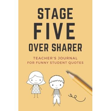 Imagem de Stage Five Over Sharer: Funny 6x9 Size Teacher Journal for Student Quotes/Record The Cuteness Overload That Happens Everyday/Teacher Appreciation ... Journal Gift To Write In/Yellow Cover