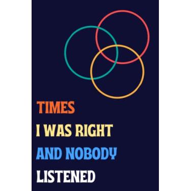 Imagem de Times I Was Right And Nobody Listened: Funny Journal Gift Ideas For Co-workers, Friends and Family, 6x9 Inches 121 Pages Blank Lined