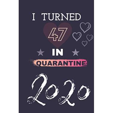 Imagem de I Turned 47 in Quarantine 2020: Happy 47th Birthday 47 Years Old Gift Ideas for Girls, Boys,Son, Daughter, Men, Women, Her, Him Quarantine,Funny Card Alternative, 6 X 9 Inch 120 Pages