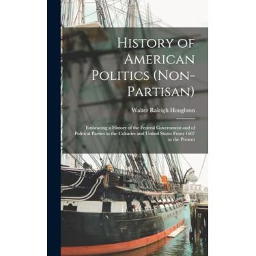 Imagem de History of American Politics (Non-Partisan): Embracing a History of the Federal Government and of Political Parties in the Colonies and United States From 1607 to the Present