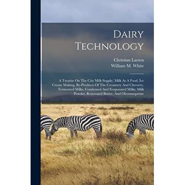 Imagem de Dairy Technology: A Treatise On The City Milk Supply, Milk As A Food, Ice Cream Making, By-products Of The Creamery And Cheesery, Fermented Milks, ... Powder, Renovated Butter, And Oleomargarine