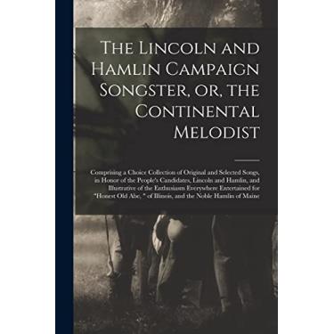 Imagem de The Lincoln and Hamlin Campaign Songster, or, the Continental Melodist: Comprising a Choice Collection of Original and Selected Songs, in Honor of the ... of the Enthusiasm Everywhere Entertained...