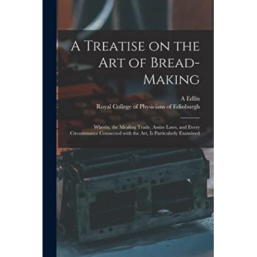 Imagem de A Treatise on the Art of Bread-making: Wherin, the Mealing Trade, Assize Laws, and Every Circumstance Connected With the Art, is Particularly Examined