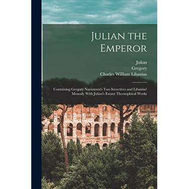 Imagem de Julian the Emperor: Containing Gregory Nazianzen's Two Invectives and Libanius' Monody With Julian's Extant Theosophical Works