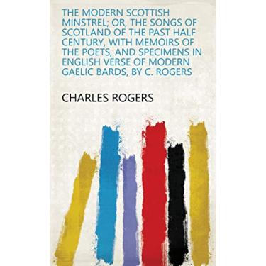 Imagem de The modern Scottish minstrel; or, The songs of Scotland of the past half century, with memoirs of the poets, and specimens in English verse of modern Gaelic bards, by C. Rogers (English Edition)
