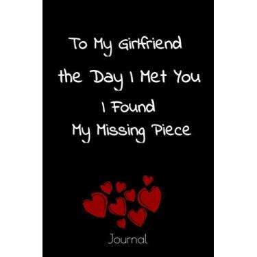 Imagem de To My Girlfriend the Day I Met You I Found My Missing Piece journal: Lined journal/notebook, 6x9 110 Pages, funny, cute valentines day gifts for Girlfriend, Perfect valentines day gift for her