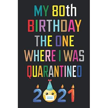 Imagem de My 80th Birthday the One Where I Was Quarantined 2021: 80 Years Old Birthday Gift Ideas for Men, Women, Mom, Dad, Grandma, Grandpa, Husband & Wife ... Funny Card Alternative, 6 X 9 Inch 100 Pages