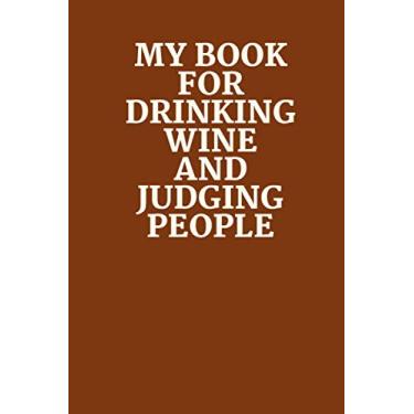 Imagem de My Book for Drinking Wine and Judging People: Funny Gag Gift Notebook Journal For Co-workers, Friends and Family | 6x9 lined Notebook, 120 Pages