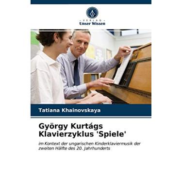 Imagem de György Kurtágs Klavierzyklus 'Spiele': im Kontext der ungarischen Kinderklaviermusik der zweiten Hälfte des 20. Jahrhunderts