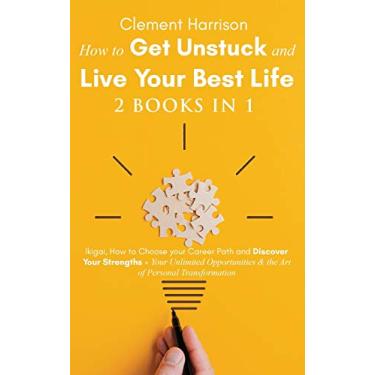Imagem de How to Get Unstuck and Live Your Best Life 2 books in 1: Ikigai, How to Choose your Career Path and Discover Your Strengths + Your Unlimited Opportunities & the Art of Personal Transformation