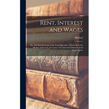 Imagem de Rent, Interest and Wages: Or, The Real Bearings of the Land Question: Private Rent the Mother of Interest, the Cause of Commercial Depressions & Social Misery