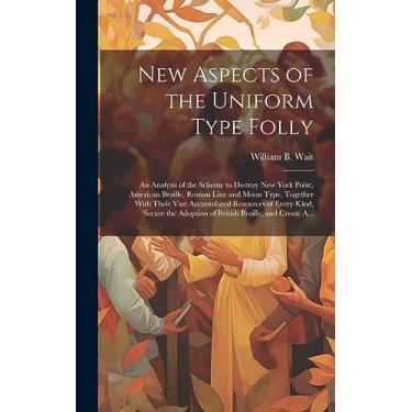 Imagem de New Aspects of the Uniform Type Folly: An Analysis of the Scheme to Destroy New York Point, American Braille, Roman Line and Moon Type, Together With ... Adoption of British Braille, and Create A...