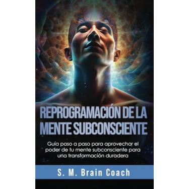 Imagem de Reprogramación de la mente subconsciente: Guía paso a paso para aprovechar el poder de tu mente subconsciente para una transformación duradera