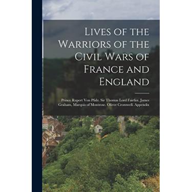 Imagem de Lives of the Warriors of the Civil Wars of France and England: Prince Rupert Von Pfalz. Sir Thomas Lord Fairfax. James Graham, Marquis of Montrose. Oliver Cromwell. Appendix