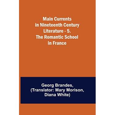Imagem de Main Currents in Nineteenth Century Literature - 5. The Romantic School in France