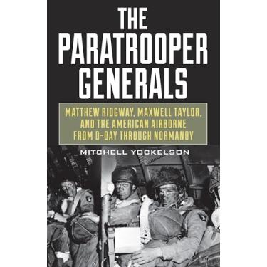 Imagem de The Paratrooper Generals: Matthew Ridgway, Maxwell Taylor, and the American Airborne from D-Day Through Normandy