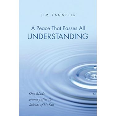 Imagem de A Peace That Passes All Understanding: One Man’S Journey After the Suicide of His Son (English Edition)